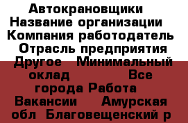 Автокрановщики › Название организации ­ Компания-работодатель › Отрасль предприятия ­ Другое › Минимальный оклад ­ 50 000 - Все города Работа » Вакансии   . Амурская обл.,Благовещенский р-н